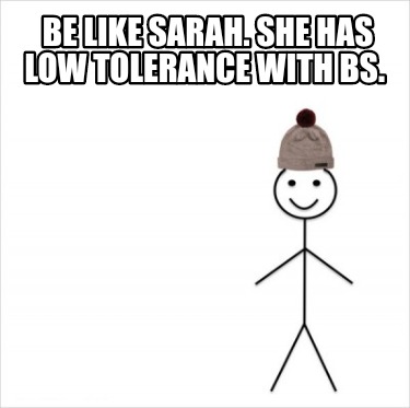 Meme Creator - Funny Be like Sarah. She has low tolerance with BS. Meme ...