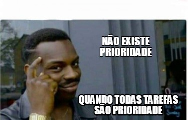 Meme Creator - Funny NÃO EXISTE PRIORIDADE QUANDO TODAS TAREFAS SÃO ...