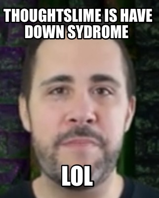 thoughtslime-is-have-down-sydrome-lol