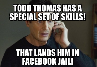 Meme Creator Funny Todd Thomas Has A Special Set Of Skills That Lands Him In Facebook Jail Meme Generator At Memecreator Org