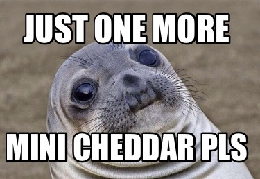 Meme Creator - Funny Just one more Mini cheddar pls Meme Generator at ...