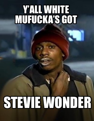 Meme Creator Funny Yall White Mufuckas Got Stevie Wonder Meme