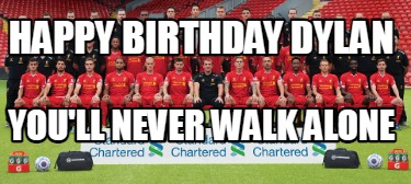 Meme Creator Funny Happy Birthday Dylan You Ll Never Walk Alone Meme Generator At Memecreator Org