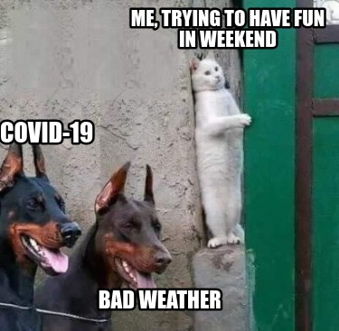 Meme Creator Funny Me Trying To Have Fun In Weekend Covid 19 Bad Weather Meme Generator At Memecreator Org