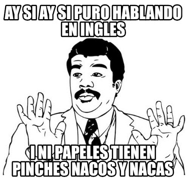 Meme Creator Funny Ay Si Ay Si Puro Hablando En Ingles I Ni Papeles