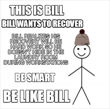 Meme Creator Funny This Is Bill Be Like Bill Bill Realizes His Recovery Will Be Hard Work So He Do Meme Generator At Memecreator Org