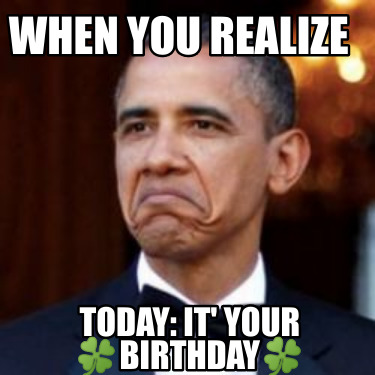 Meme Creator - Funny When you realize Today: IT' your ????birthday ...