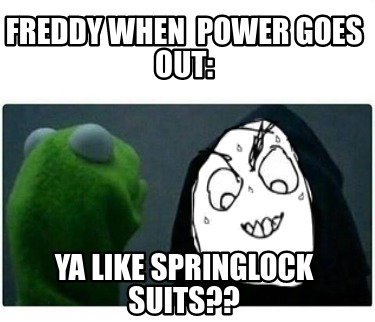 Meme Creator Funny Freddy When Power Goes Out Ya Like Springlock Suits Meme Generator At Memecreator Org