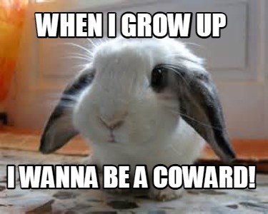 when-i-grow-up-i-wanna-be-a-coward