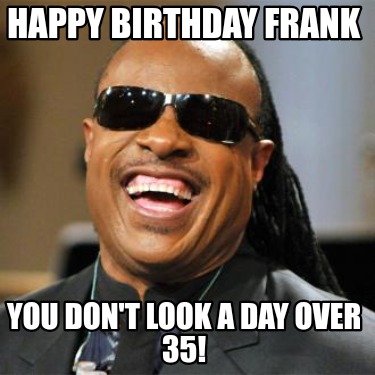 Meme Creator - Funny Happy birthday Frank You don't look a day over 35 ...