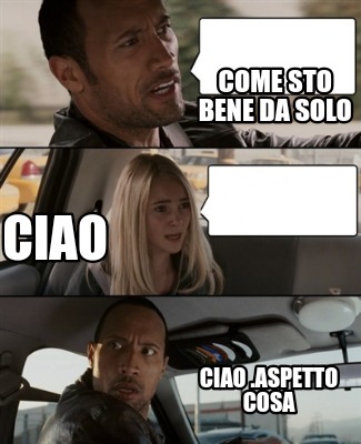 Meme Creator Funny Come Sto Bene Da Solo Ciao Aspetto Cosa Ciao Meme