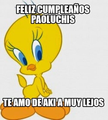 Meme Creator - Funny FELIZ CUMPLEAÑOS PAOLUCHIS Te amo de AKI a muy ...