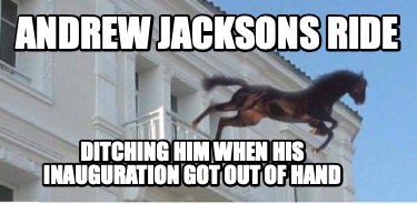 Meme Creator Funny Andrew Jacksons Ride Ditching Him When His Inauguration Got Out Of Hand Meme Generator At Memecreator Org