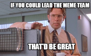 Meme Creator - Funny If You Could Lead The Meme Team That'd Be Great 