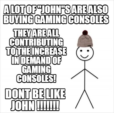 Meme Creator Funny A Lot Of John S Are Also Buying Gaming Consoles They Are All Contributing To Th Meme Generator At Memecreator Org