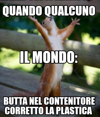 Meme Creator Funny Quando Qualcuno Butta Nel Contenitore Corretto La Plastica Il Mondo Meme