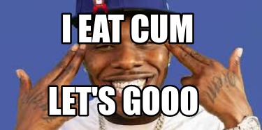 Meme Creator Funny I Eat Cum Let S Gooo Meme Generator At Memecreator Org