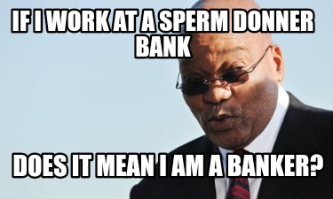 if-i-work-at-a-sperm-donner-bank-does-it-mean-i-am-a-banker