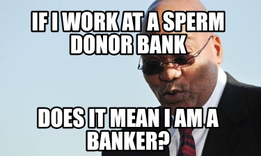 if-i-work-at-a-sperm-donor-bank-does-it-mean-i-am-a-banker