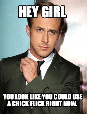 Meme Creator - Funny Hey girl You look like you could use a chick flick ...