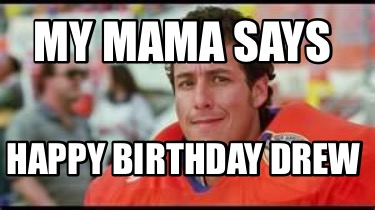 Meme Creator - Funny My mama says Happy Birthday DREW Meme Generator at ...