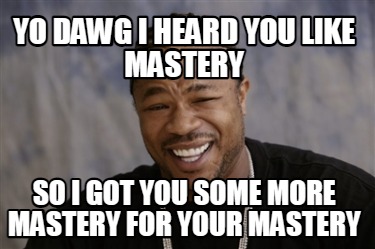 Meme Creator - Funny Yo dawg i heard you like mastery so i got you some ...