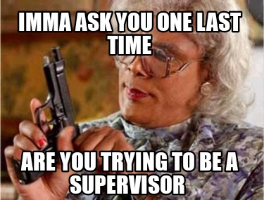 Meme Creator Funny Imma Ask You One Last Time Are You Trying To Be A Supervisor Meme Generator At Memecreator Org