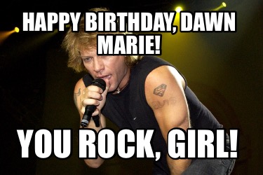 Meme Creator - Funny Happy birthday, Dawn Marie! You rock, girl! Meme ...