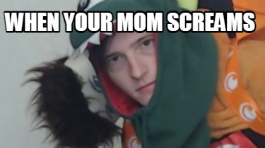 when-your-mom-screams