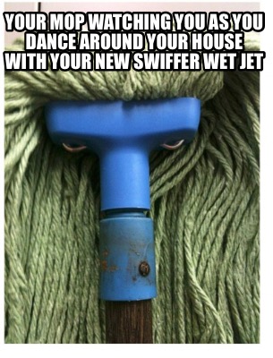 your-mop-watching-you-as-you-dance-around-your-house-with-your-new-swiffer-wet-j