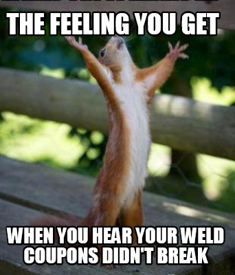 Meme Creator Funny The Feeling You Get When You Hear Your Weld Coupons Didn T Break Meme Generator At Memecreator Org