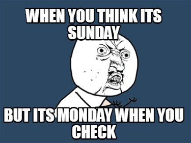 Meme Creator - Funny when you think its sunday but its monday when you ...