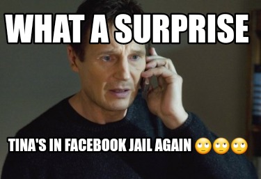 Meme Creator Funny What A Surprise Tina S In Facebook Jail Again Meme Generator At Memecreator Org