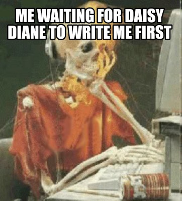 Meme Creator Funny Me Waiting For Daisy Diane To Write Me First Meme