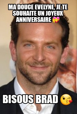 Meme Creator Funny Ma Douce Evelyne Je Te Souhaite Un Joyeux Anniversaire Bisous Brad Meme Generator At Memecreator Org