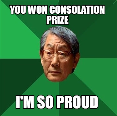 Meme Creator Funny You Won Consolation Prize I M So Proud Meme Generator At Memecreator Org