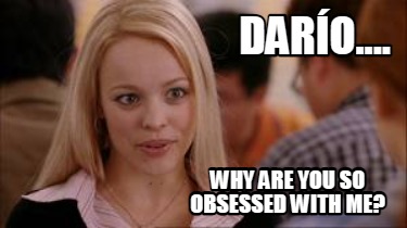 Why are you so obsessed with me Meme Generator