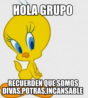 Meme Creator - Funny Hola grupo Recuerden que somos divas,potras,incansable  Meme Generator at !