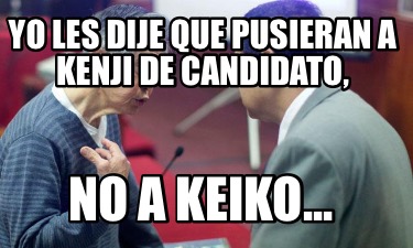 yo-les-dije-que-pusieran-a-kenji-de-candidato-no-a-keiko