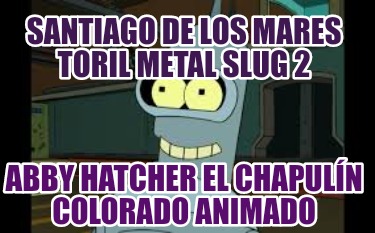 santiago-de-los-mares-toril-metal-slug-2-abby-hatcher-el-chapuln-colorado-animad36