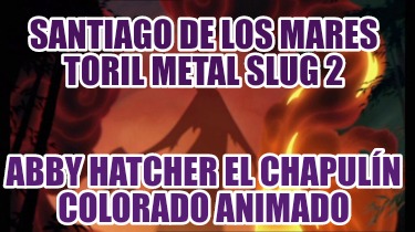 santiago-de-los-mares-toril-metal-slug-2-abby-hatcher-el-chapuln-colorado-animad34