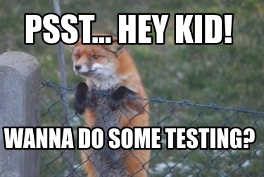 Meme Creator Funny Psst Hey Kid Wanna Do Some Testing Meme Generator At Memecreator Org