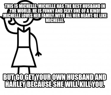 Meme Creator Funny This Is Michelle Michelle Has The Best Husband In The World He Is Funny And Se Meme Generator At Memecreator Org