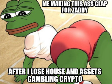 me-making-this-ass-clap-for-zaddy-after-i-lose-house-and-assets-gambling-crypto