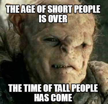 Meme Creator Funny The Age Of Short People Is Over The Time Of Tall People Has Come Meme Generator At Memecreator Org