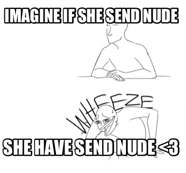 Meme Creator Funny Imagine If She Send Nude She Have Send Nude