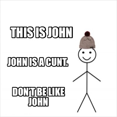 Meme Creator - Funny This is John John is a cunt. Don’t be like John ...