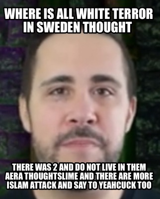 where-is-all-white-terror-in-sweden-thought-there-was-2-and-do-not-live-in-them-