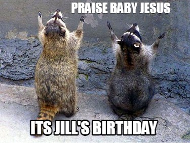 Meme Creator - Funny Praise baby jesus Its Jill's birthday Meme ...