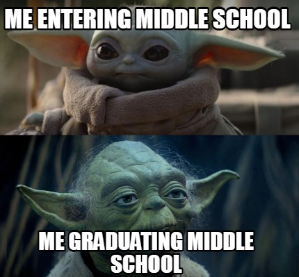 Meme Creator - Funny Me entering middle school Me graduating middle ...